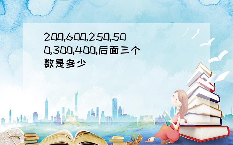 200,600,250,500,300,400,后面三个数是多少