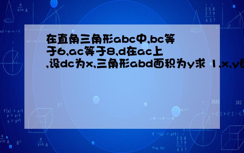 在直角三角形abc中,bc等于6,ac等于8,d在ac上,设dc为x,三角形abd面积为y求 1,x,y的关系式2,若三角形abd面积为三角形abc的三分之一,求d的位置