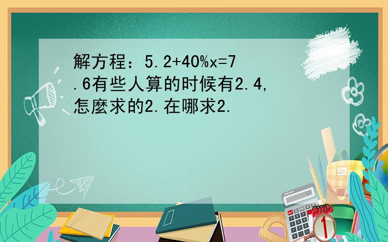 解方程：5.2+40%x=7.6有些人算的时候有2.4,怎麼求的2.在哪求2.