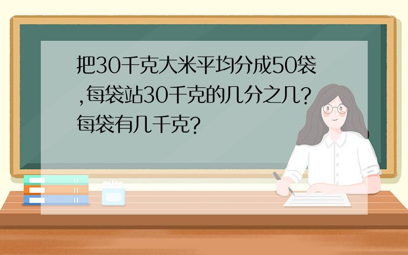 把30千克大米平均分成50袋,每袋站30千克的几分之几?每袋有几千克?