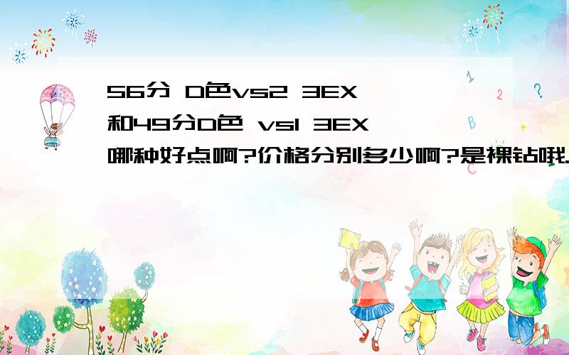 56分 D色vs2 3EX 和49分D色 vs1 3EX哪种好点啊?价格分别多少啊?是裸钻哦.