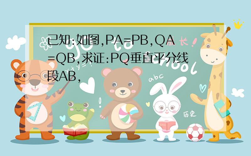 已知:如图,PA=PB,QA=QB,求证:PQ垂直平分线段AB,