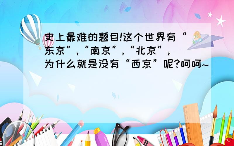 史上最难的题目!这个世界有“东京”,“南京”,“北京”,为什么就是没有“西京”呢?呵呵~