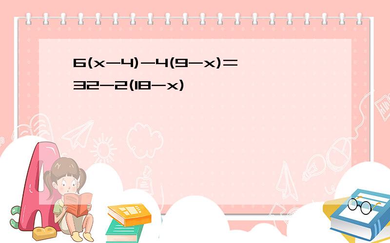 6(x-4)-4(9-x)=32-2(18-x)