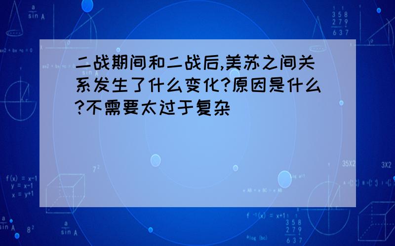 二战期间和二战后,美苏之间关系发生了什么变化?原因是什么?不需要太过于复杂