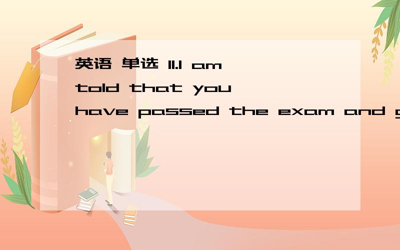 英语 单选 11.I am told that you have passed the exam and got first prize.Who __ so?A said B had said C says D has said12.I thought Tom would say something about his vacation plan ,but he ___it.A doesn’t mention B hadn’t mentioned C didn’t m