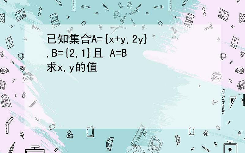 已知集合A={x+y,2y},B={2,1}且 A=B 求x,y的值