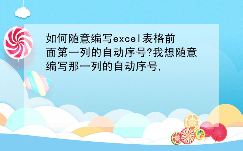 如何随意编写excel表格前面第一列的自动序号?我想随意编写那一列的自动序号,