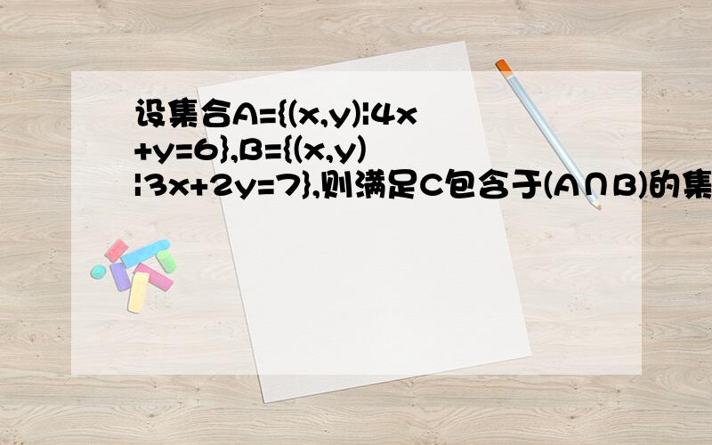 设集合A={(x,y)|4x+y=6},B={(x,y)|3x+2y=7},则满足C包含于(A∩B)的集合C是 这题我算了(A∩B)设集合A={(x,y)|4x+y=6},B={(x,y)|3x+2y=7},则满足C包含于(A∩B)的集合C是 这题我算了A、B交点是(1,2) 接下来是怎样写?