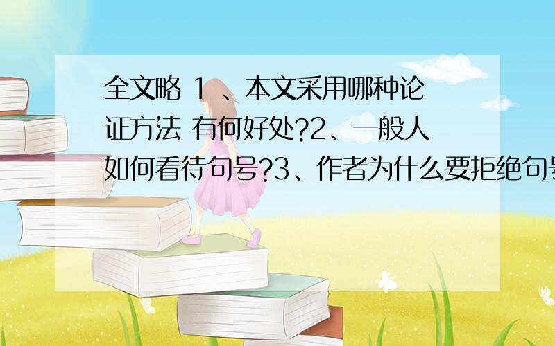 全文略 1 、本文采用哪种论证方法 有何好处?2、一般人如何看待句号?3、作者为什么要拒绝句号?4、句号的可怕之处在于?6、全文阅读感受