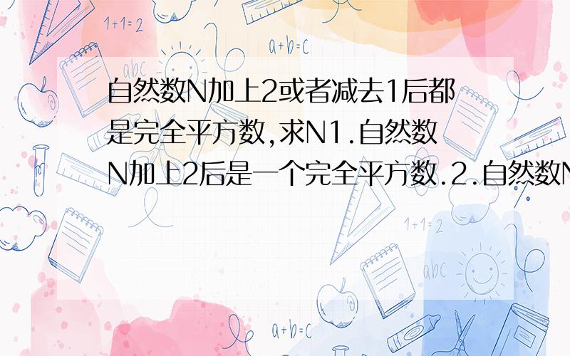 自然数N加上2或者减去1后都是完全平方数,求N1.自然数N加上2后是一个完全平方数.2.自然数N减去1后是一个完全平方数.答案已经知道,N=2,问题是如何根据上面的两个条件推出N=2?