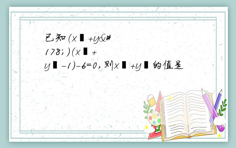 已知（x²+y²）（x²+y²-1）-6=0,则x²+y²的值是