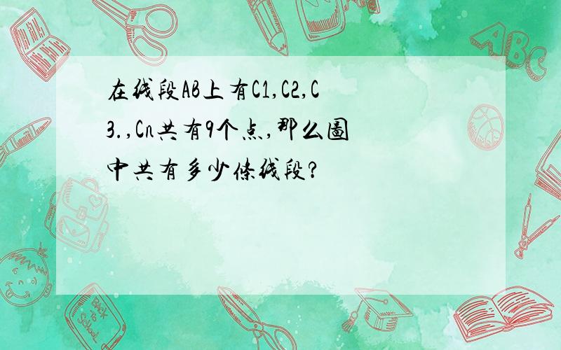 在线段AB上有C1,C2,C3.,Cn共有9个点,那么图中共有多少条线段?