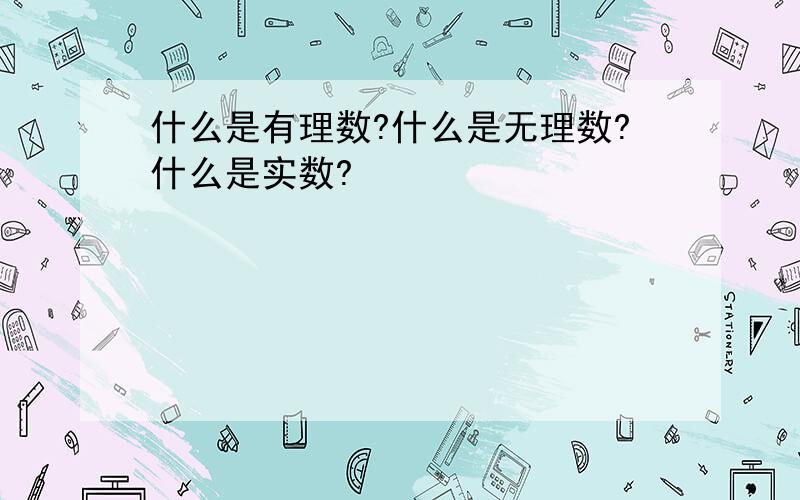 什么是有理数?什么是无理数?什么是实数?