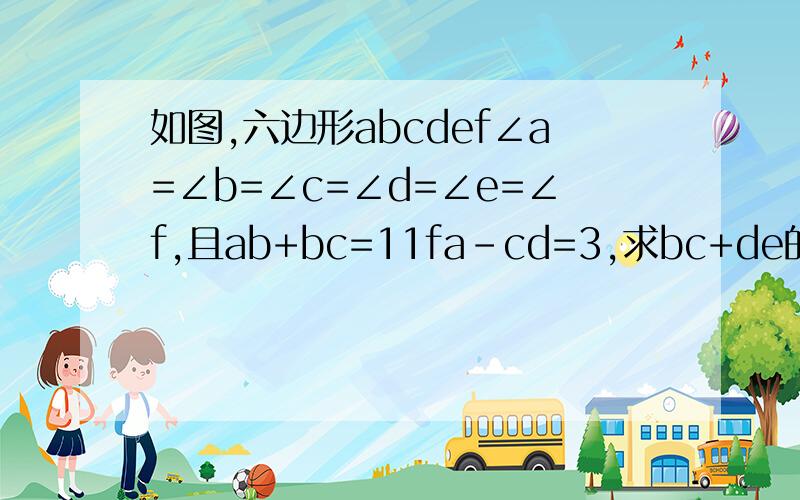 如图,六边形abcdef∠a=∠b=∠c=∠d=∠e=∠f,且ab+bc=11fa-cd=3,求bc+de的值