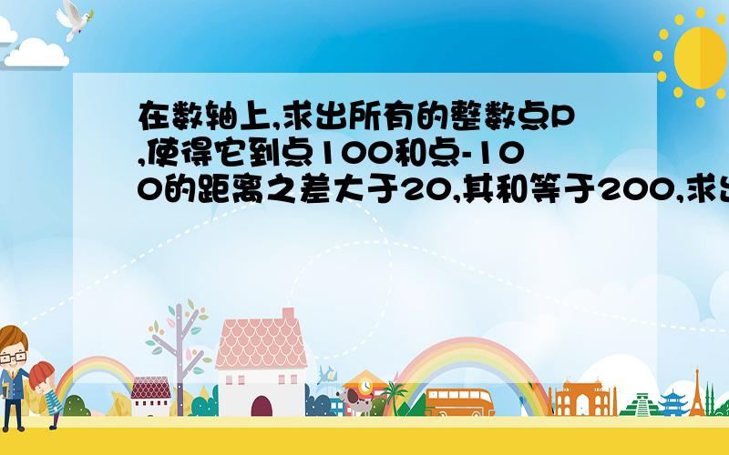 在数轴上,求出所有的整数点P,使得它到点100和点-100的距离之差大于20,其和等于200,求出这些整数点的个个数及他们的和