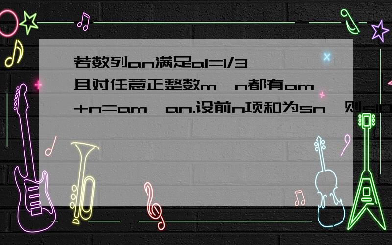 若数列an满足a1=1/3,且对任意正整数m,n都有am+n=am*an.设前n项和为sn,则s10-s9的值是?