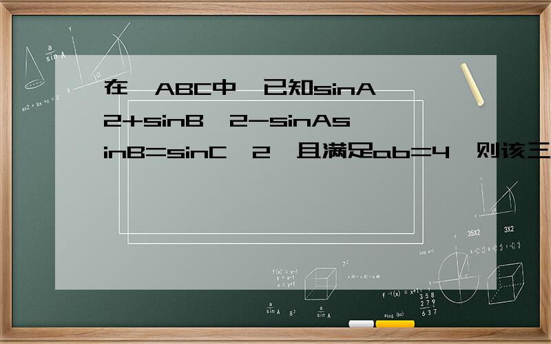 在△ABC中,已知sinA^2+sinB^2-sinAsinB=sinC^2,且满足ab=4,则该三角形面积为?不知哪位哥哥姐姐能帮个忙?