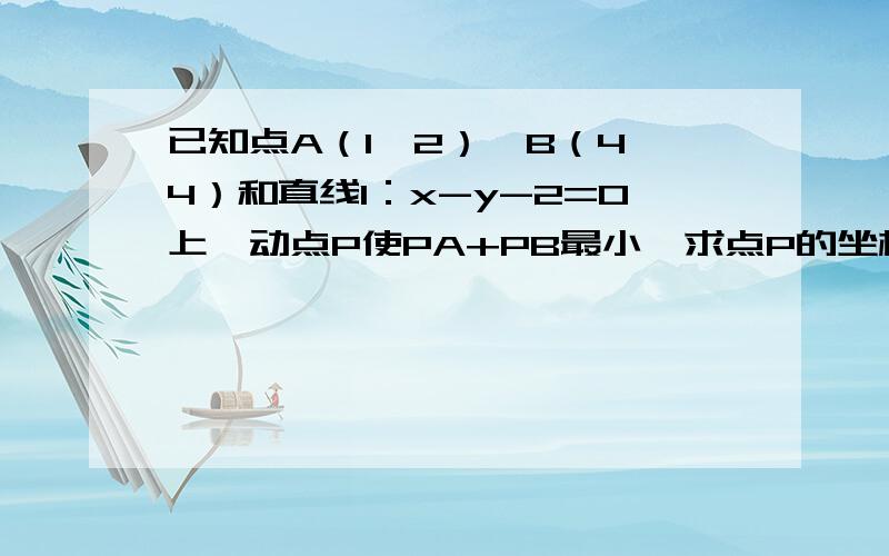 已知点A（1,2）,B（4,4）和直线l：x-y-2=0上一动点P使PA+PB最小,求点P的坐标