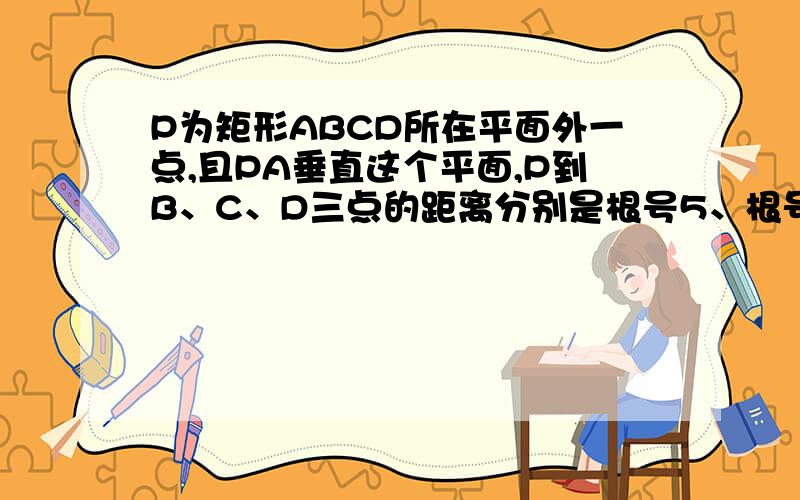 P为矩形ABCD所在平面外一点,且PA垂直这个平面,P到B、C、D三点的距离分别是根号5、根号17、根号13,求...P为矩形ABCD所在平面外一点,且PA垂直这个平面,P到B、C、D三点的距离分别是根号5、根号17