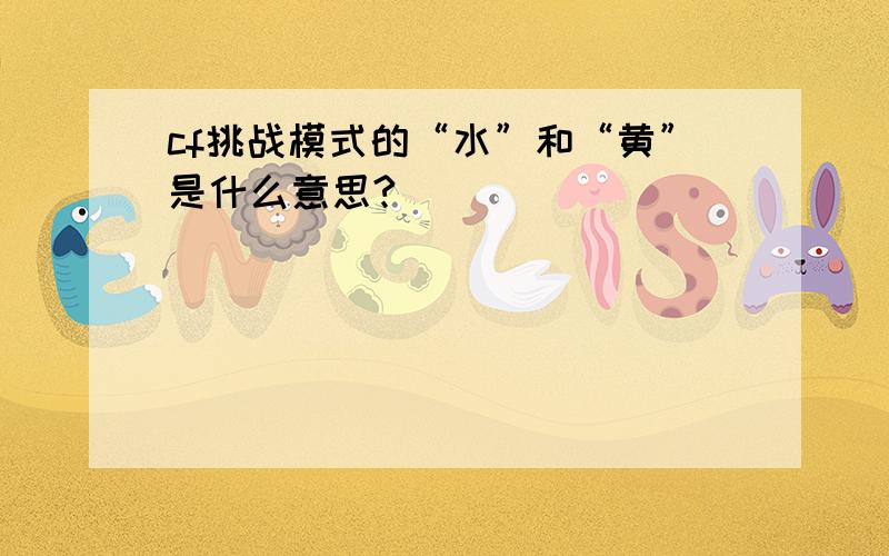 cf挑战模式的“水”和“黄”是什么意思?