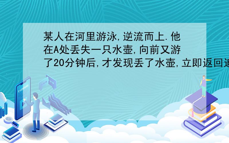 某人在河里游泳,逆流而上.他在A处丢失一只水壶,向前又游了20分钟后,才发现丢了水壶,立即返回追寻,在离A处2千米的地方追到．假定此人在静水中的游泳速度为每分钟60米,求水流速度．