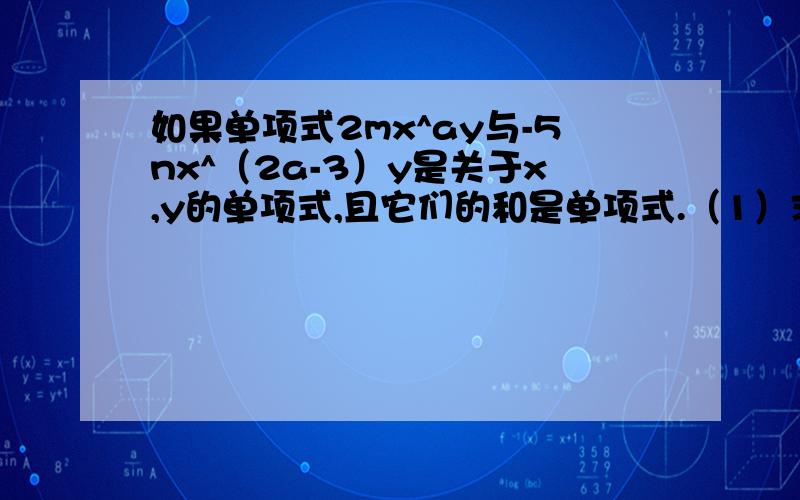 如果单项式2mx^ay与-5nx^（2a-3）y是关于x,y的单项式,且它们的和是单项式.（1）求（7a-22）^2009的值（2）若2mx^ay-5nx^(2a-3),y=0,且xy≠0,求（2m-5n）^2009的值