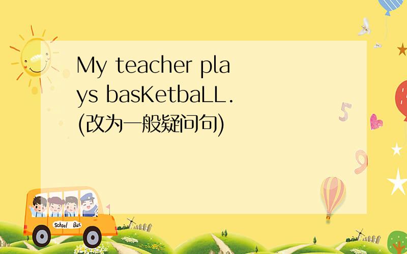 My teacher plays basKetbaLL.(改为一般疑问句)