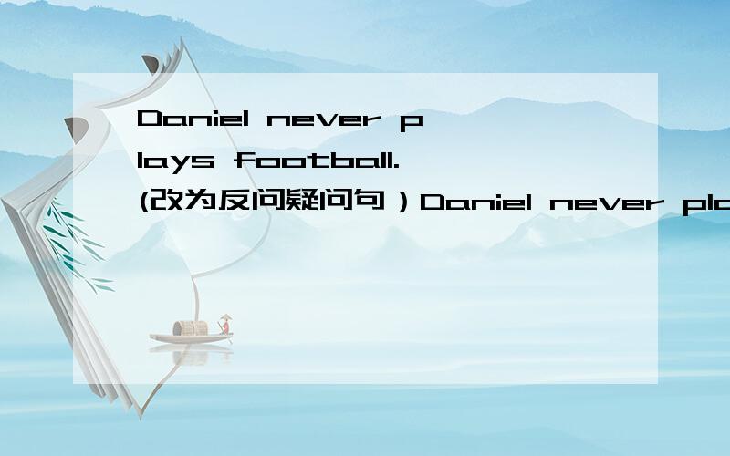 Daniel never plays football.(改为反问疑问句）Daniel never plays football,____ _____?He is usually late for school.(改为同义句）He ____ _____ ____ _____late.什么是反问疑问句啊?