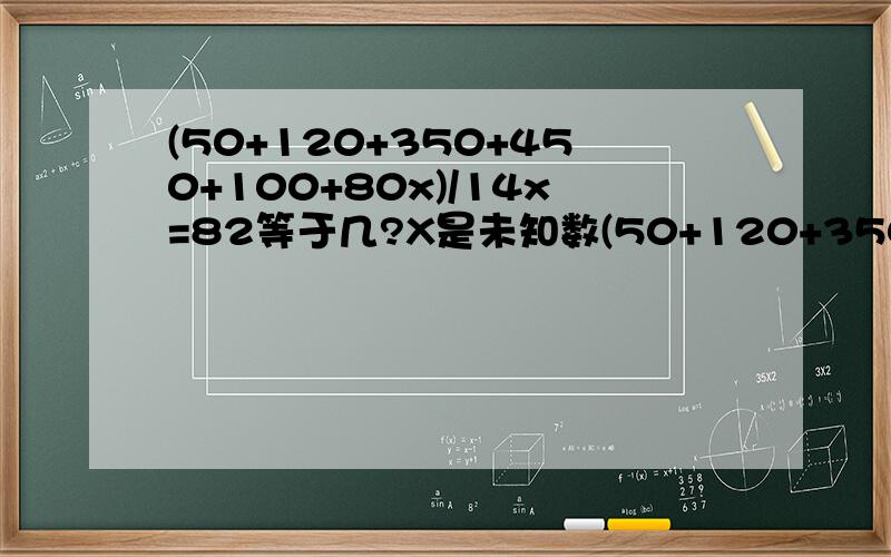 (50+120+350+450+100+80x)/14x=82等于几?X是未知数(50+120+350+450+100+80x)/14+x=82看错了`是14+X``