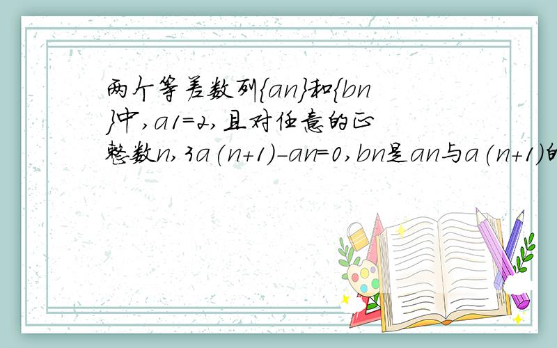 两个等差数列{an}和{bn}中,a1=2,且对任意的正整数n,3a(n+1)-an=0,bn是an与a(n+1)的等差中项,则{bn}的前n项和为