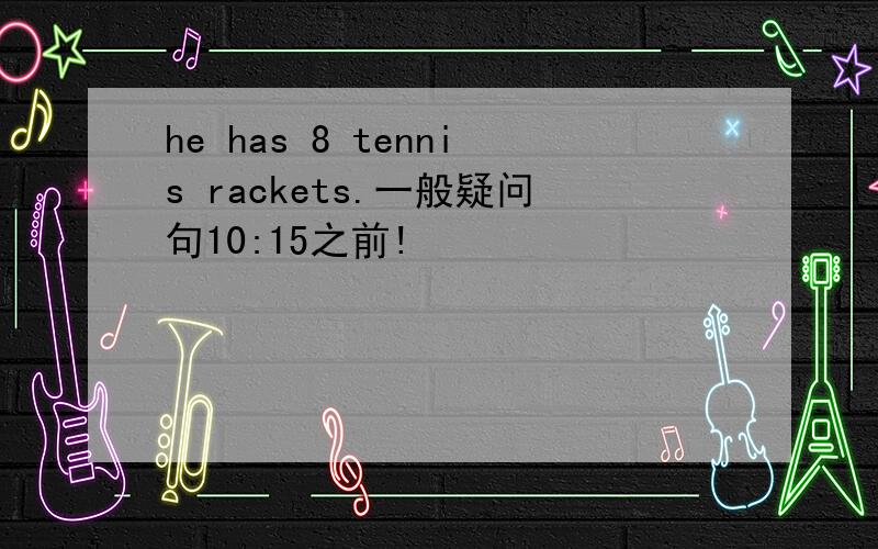 he has 8 tennis rackets.一般疑问句10:15之前!