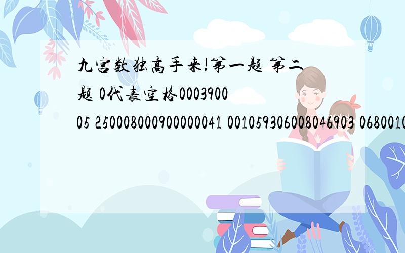 九宫数独高手来!第一题 第二题 0代表空格000390005 250008000900000041 001059306008046903 068001009476000050 030800004002603400 000090000080000216 900006050804510700 500400230210000004 703980400600037000 000600075