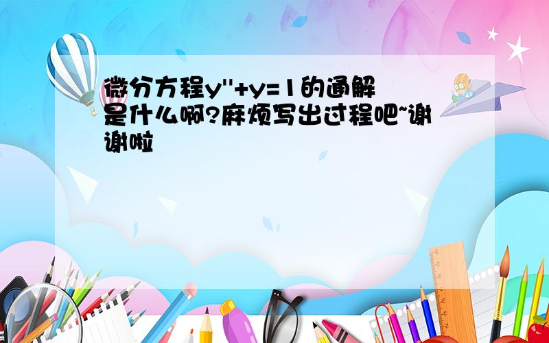 微分方程y''+y=1的通解是什么啊?麻烦写出过程吧~谢谢啦