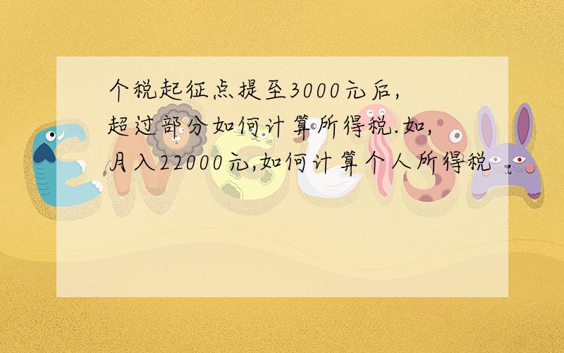 个税起征点提至3000元后,超过部分如何计算所得税.如,月入22000元,如何计算个人所得税