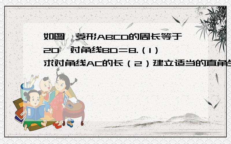 如图,菱形ABCD的周长等于20,对角线BD＝8.（1）求对角线AC的长（2）建立适当的直角坐标系