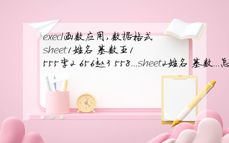 execl函数应用,数据格式sheet1姓名 基数王1 555李2 656赵3 558...sheet2姓名 基数...怎样算出?的值,前面的姓名等于sheet1的姓名,不存在同名..