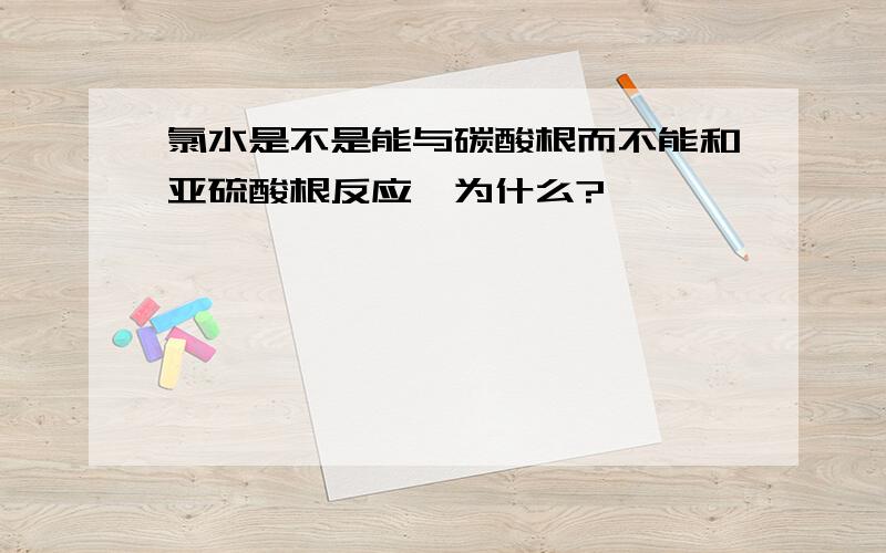 氯水是不是能与碳酸根而不能和亚硫酸根反应,为什么?