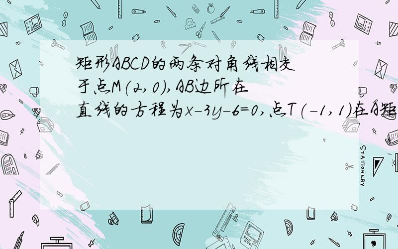 矩形ABCD的两条对角线相交于点M(2,0),AB边所在直线的方程为x-3y-6=0,点T(-1,1)在A矩形ABCD的两条对角线相交于点M（2,0）,AB边所在直线的方程为x-3y-6=0,点T（-1,1）在AD边所在直线上.（1）求AD边所在直