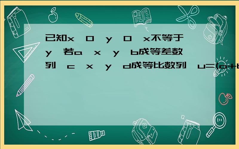 已知x>0,y>0,x不等于y,若a、x、y、b成等差数列,c、x、y、d成等比数列,u=(a+b)/cd,u的范围