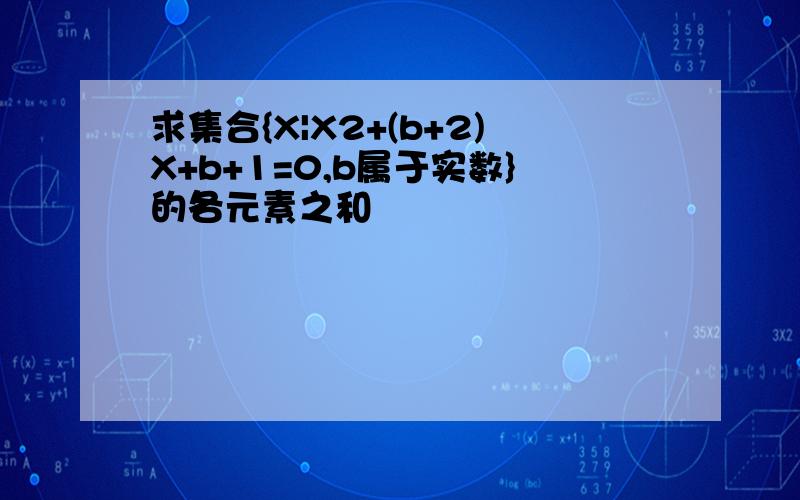 求集合{X|X2+(b+2)X+b+1=0,b属于实数}的各元素之和