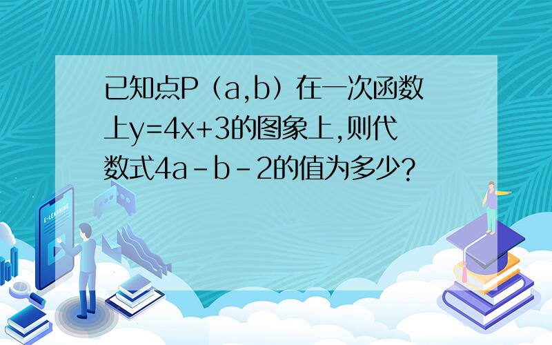 已知点P（a,b）在一次函数上y=4x+3的图象上,则代数式4a-b-2的值为多少?