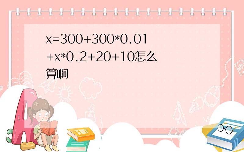 x=300+300*0.01+x*0.2+20+10怎么算啊