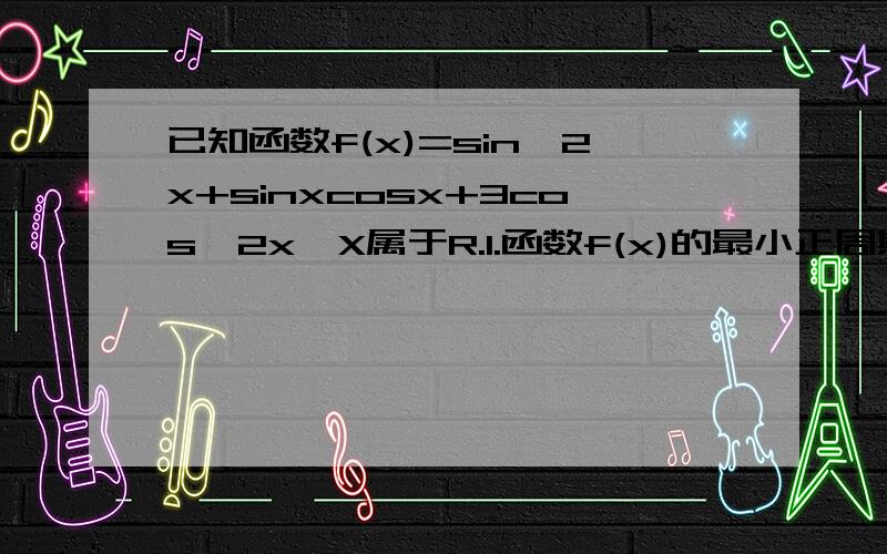 已知函数f(x)=sin^2x+sinxcosx+3cos^2x,X属于R.1.函数f(x)的最小正周期是什么?2.函数f(x)在什么区间上是增函数?