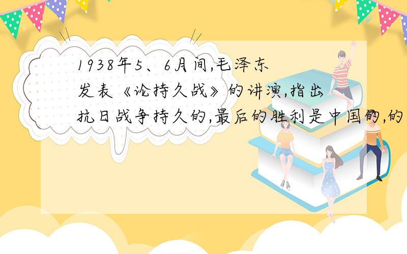 1938年5、6月间,毛泽东发表《论持久战》的讲演,指出抗日战争持久的,最后的胜利是中国的,的依据是：▲11.1938年5、6月间,毛泽东发表《论持久战》的讲演,指出抗日战争持久的,最后的胜利是中