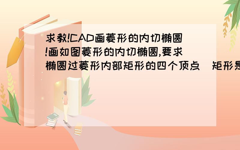 求教!CAD画菱形的内切椭圆!画如图菱形的内切椭圆,要求椭圆过菱形内部矩形的四个顶点（矩形是连菱形四边中点构成的）如图