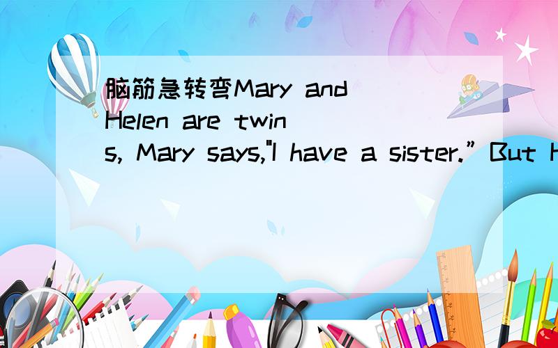 脑筋急转弯Mary and Helen are twins, Mary says,