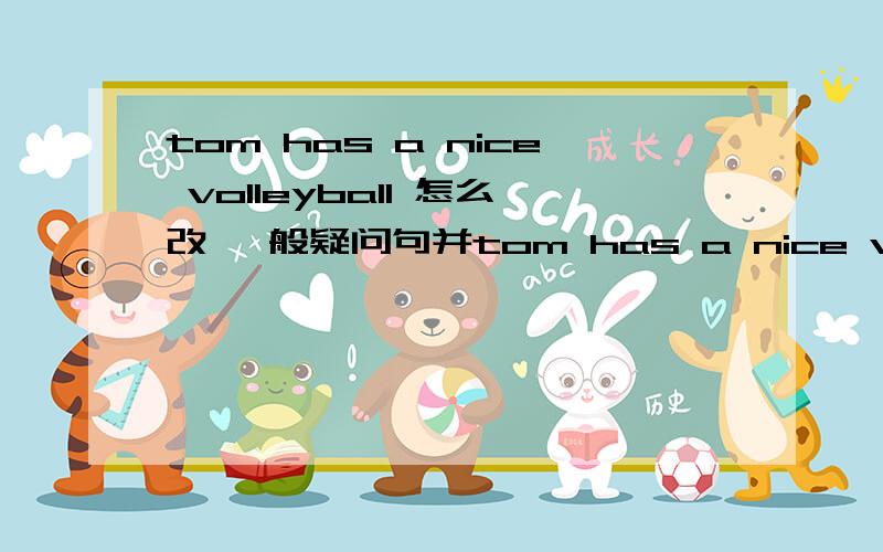 tom has a nice volleyball 怎么改 一般疑问句并tom has a nice volleyball 怎么改 一般疑问句并做肯定否定回答 tom是人明