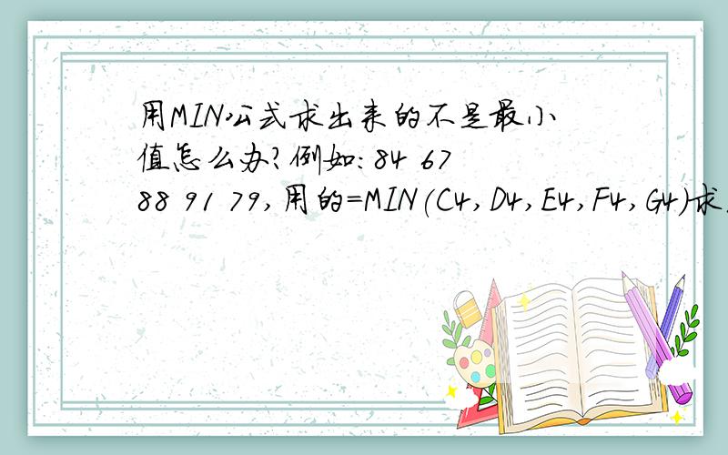 用MIN公式求出来的不是最小值怎么办?例如：84 67 88 91 79,用的=MIN(C4,D4,E4,F4,G4)求出来的不是67