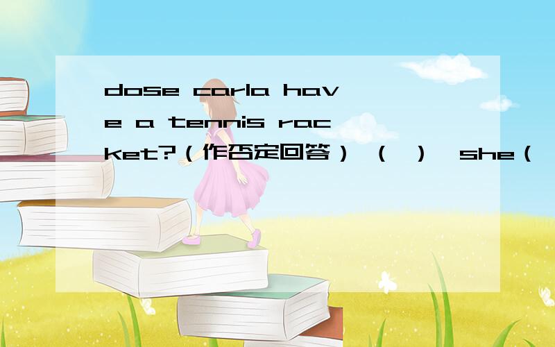 dose carla have a tennis racket?（作否定回答） （ ）,she（ ）.